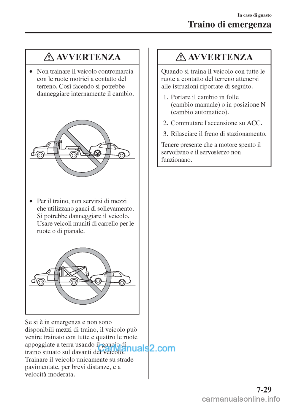 MAZDA MODEL CX-5 2015 Manuale del proprietario (in Italian) 7-29
In caso di guasto
Traino di emergenza
Se si è in emergenza e non sono
disponibili mezzi di traino, il veicolo può
venire trainato con tutte e quattro le ruote
appoggiate a terra usando il ga MAZDA MODEL CX-5 2015 Manuale del proprietario (in Italian) 7-29
In caso di guasto
Traino di emergenza
Se si è in emergenza e non sono
disponibili mezzi di traino, il veicolo può
venire trainato con tutte e quattro le ruote
appoggiate a terra usando il ga