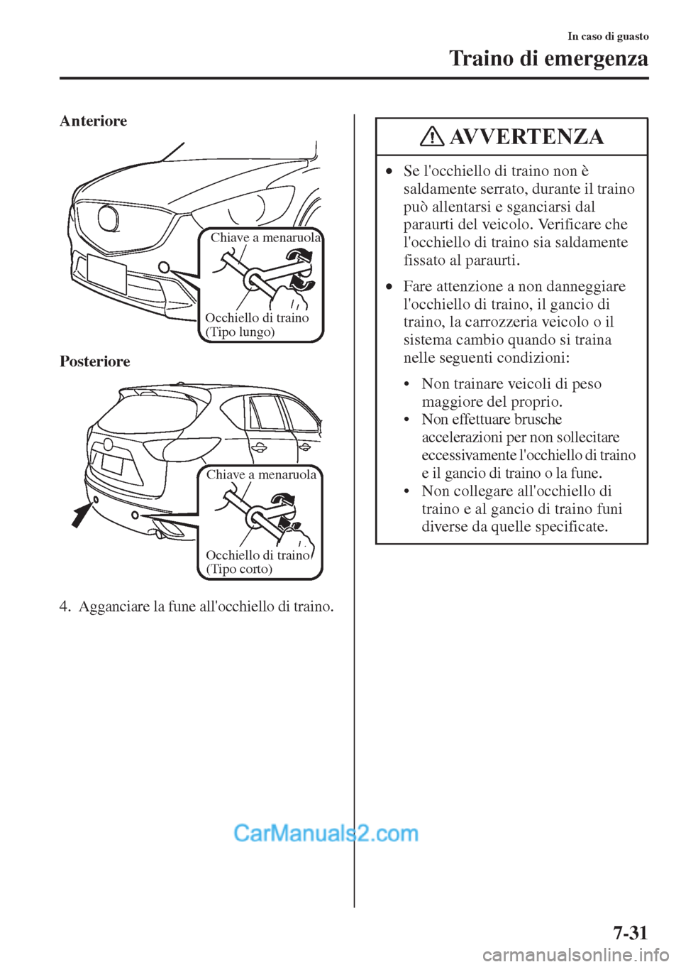 MAZDA MODEL CX-5 2015  Manuale del proprietario (in Italian) 7-31
In caso di guasto
Traino di emergenza
Anteriore
Posteriore
4. Agganciare la fune allocchiello di traino.
Occhiello di traino 
(Tipo lungo)
Chiave a menaruola
Occhiello di traino 
(Tipo corto)
Ch