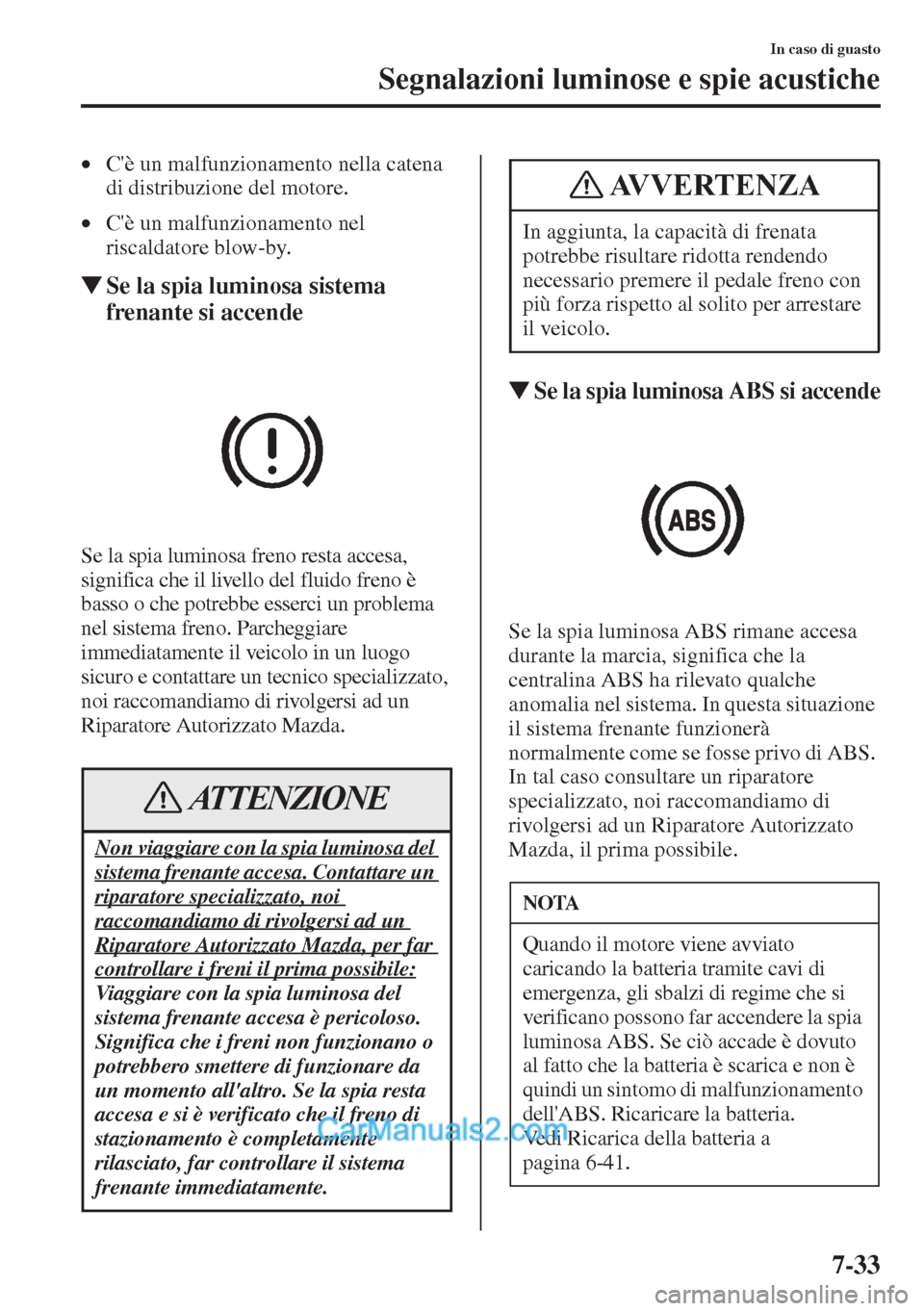 MAZDA MODEL CX-5 2015  Manuale del proprietario (in Italian) 7-33
In caso di guasto
Segnalazioni luminose e spie acustiche
•Cè un malfunzionamento nella catena 
di distribuzione del motore.
•Cè un malfunzionamento nel 
riscaldatore blow-by.
�WSe la spia