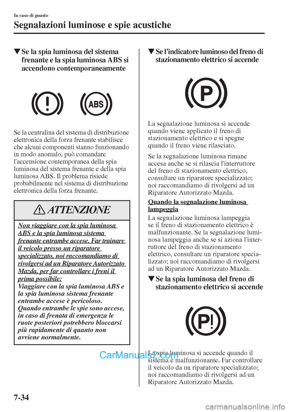 MAZDA MODEL CX-5 2015  Manuale del proprietario (in Italian) 7-34
In caso di guasto
Segnalazioni luminose e spie acustiche
�WSe la spia luminosa del sistema 
frenante e la spia luminosa ABS si 
accendono contemporaneamente
Se la centralina del sistema di distri