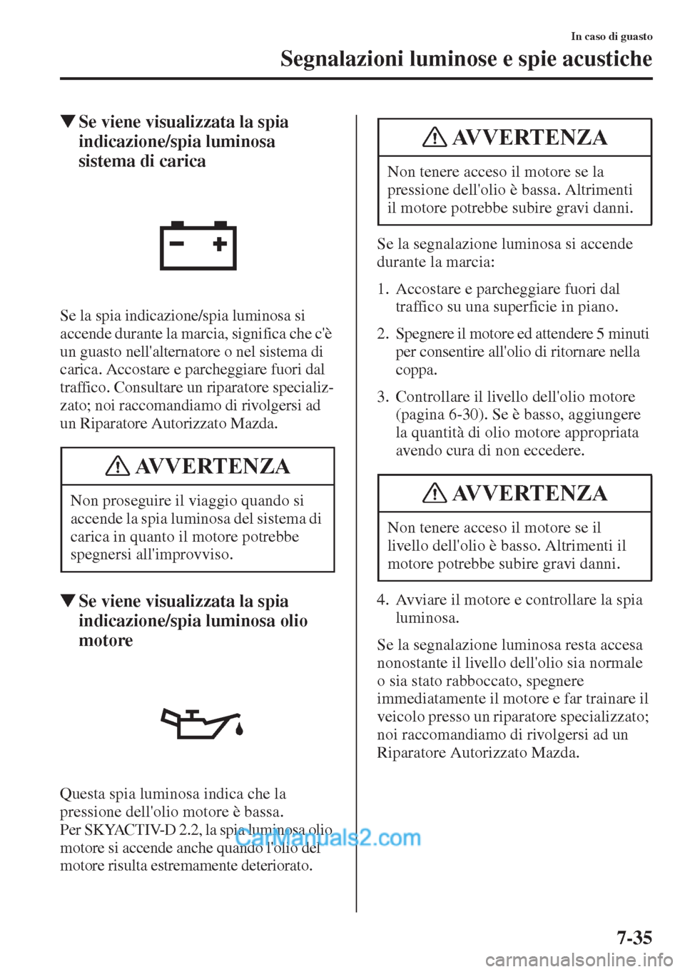 MAZDA MODEL CX-5 2015  Manuale del proprietario (in Italian) 7-35
In caso di guasto
Segnalazioni luminose e spie acustiche
�WSe viene visualizzata la spia 
indicazione/spia luminosa 
sistema di carica
Se la spia indicazione/spia luminosa si 
accende durante la 