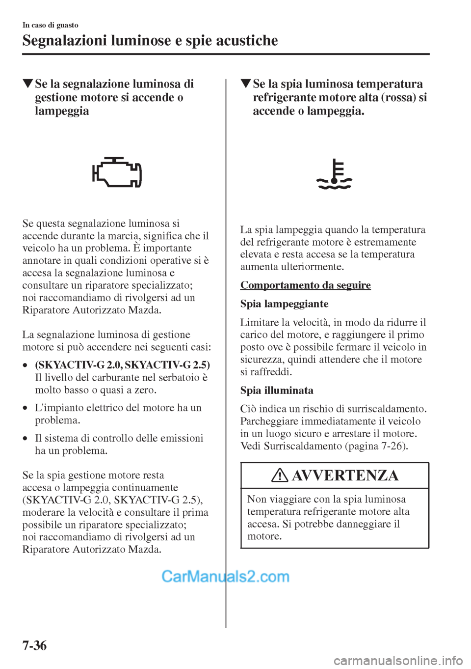 MAZDA MODEL CX-5 2015  Manuale del proprietario (in Italian) 7-36
In caso di guasto
Segnalazioni luminose e spie acustiche
�WSe la segnalazione luminosa di 
gestione motore si accende o 
lampeggia
Se questa segnalazione luminosa si 
accende durante la marcia, s