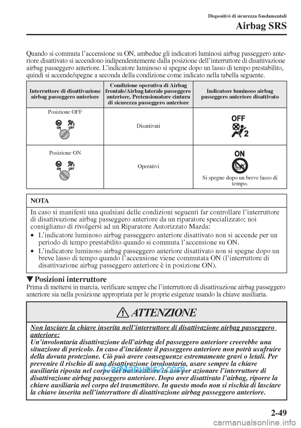 MAZDA MODEL CX-5 2015  Manuale del proprietario (in Italian) 2-49
Dispositivi di sicurezza fondamentali
Airbag SRS
Quando si commuta l’accensione su ON, ambedue gli indicatori luminosi airbag passeggero ante-
riore disattivato si accendono indipendentemente d