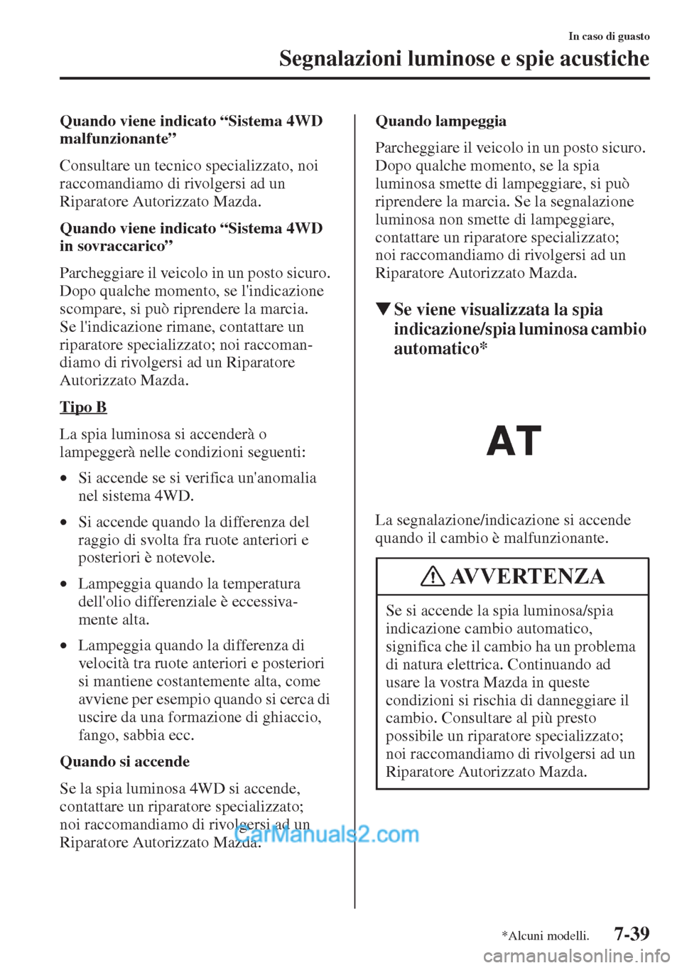 MAZDA MODEL CX-5 2015  Manuale del proprietario (in Italian) 7-39
In caso di guasto
Segnalazioni luminose e spie acustiche
Quando viene indicato “Sistema 4WD 
malfunzionante”
Consultare un tecnico specializzato, noi 
raccomandiamo di rivolgersi ad un 
Ripar