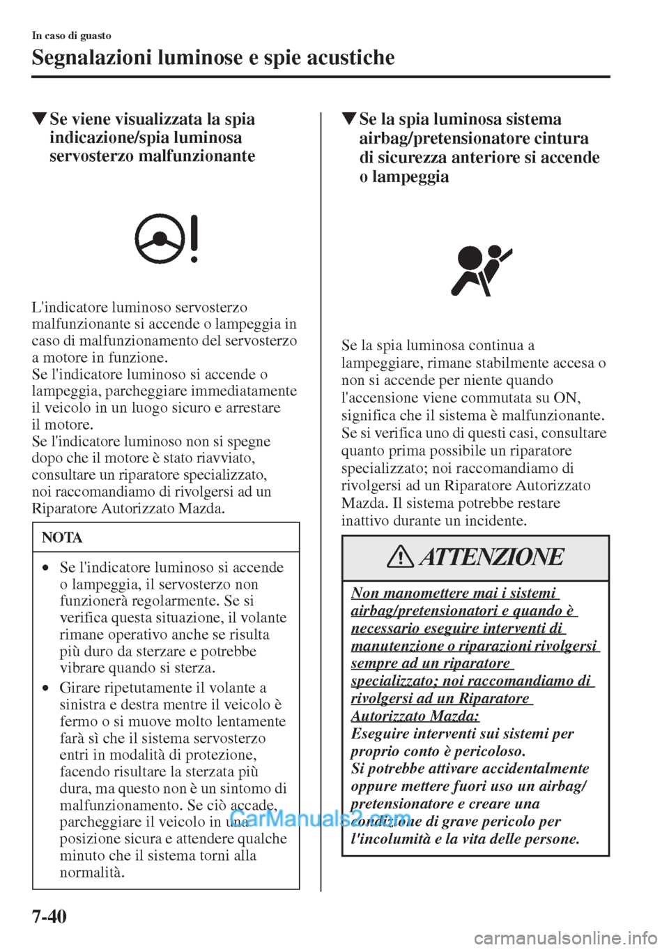 MAZDA MODEL CX-5 2015  Manuale del proprietario (in Italian) 7-40
In caso di guasto
Segnalazioni luminose e spie acustiche
�WSe viene visualizzata la spia 
indicazione/spia luminosa 
servosterzo malfunzionante
Lindicatore luminoso servosterzo 
malfunzionante s