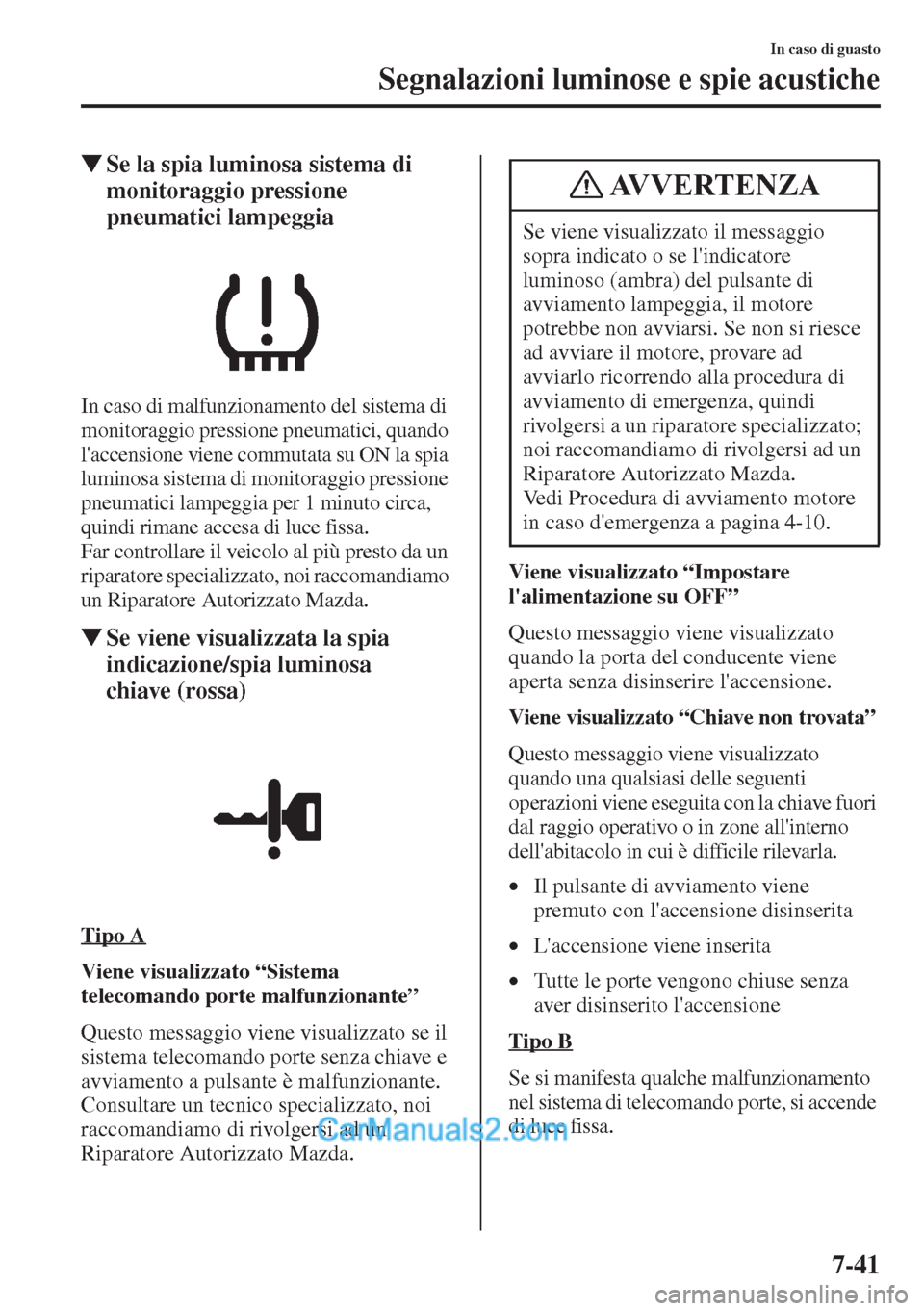 MAZDA MODEL CX-5 2015  Manuale del proprietario (in Italian) 7-41
In caso di guasto
Segnalazioni luminose e spie acustiche
�WSe la spia luminosa sistema di 
monitoraggio pressione 
pneumatici lampeggia
In caso di malfunzionamento del sistema di 
monitoraggio pr