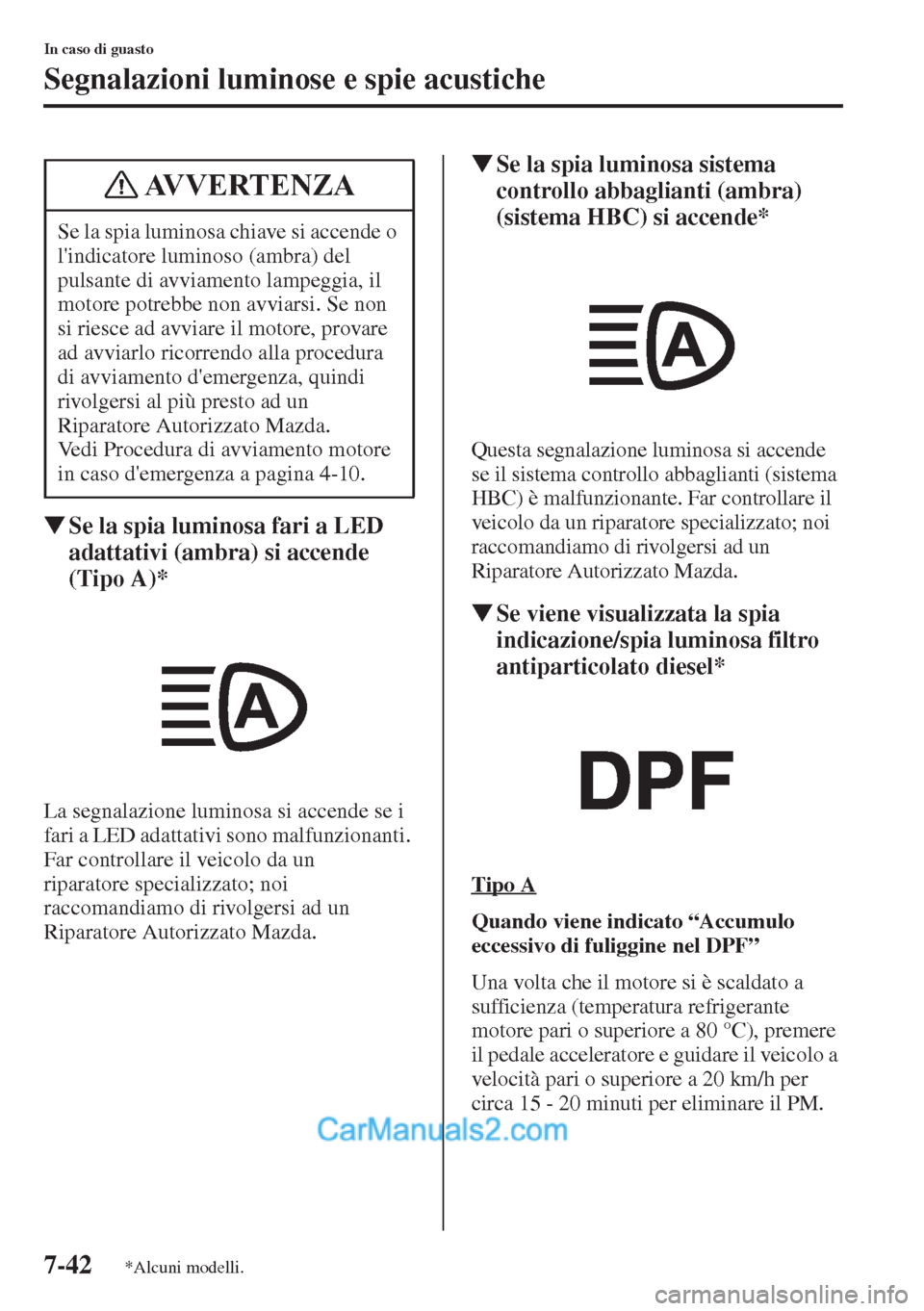 MAZDA MODEL CX-5 2015  Manuale del proprietario (in Italian) 7-42
In caso di guasto
Segnalazioni luminose e spie acustiche
�WSe la spia luminosa fari a LED 
adattativi (ambra) si accende 
(Tipo A)*
La segnalazione luminosa si accende se i 
fari a LED adattativi