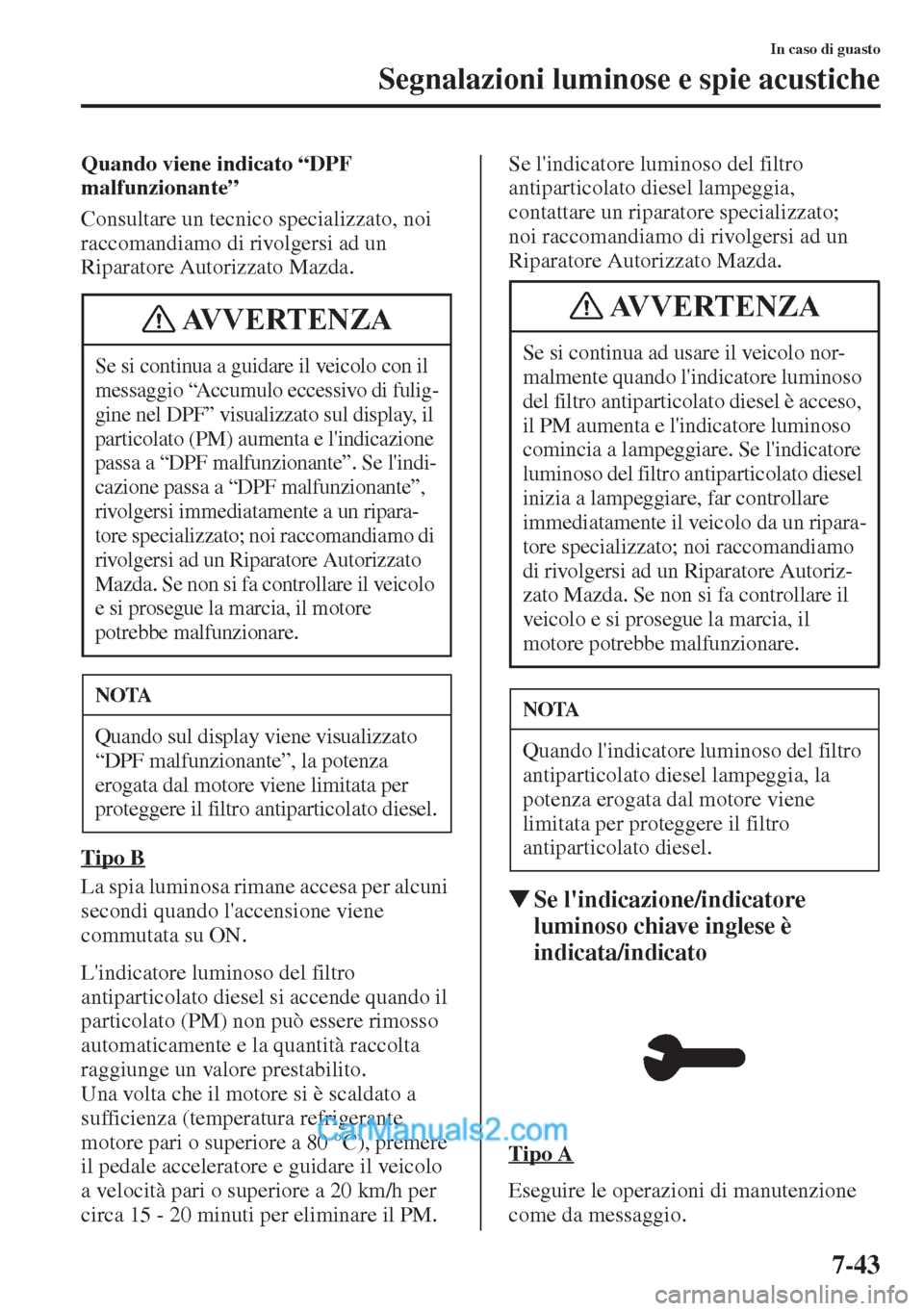 MAZDA MODEL CX-5 2015  Manuale del proprietario (in Italian) 7-43
In caso di guasto
Segnalazioni luminose e spie acustiche
Quando viene indicato “DPF 
malfunzionante”
Consultare un tecnico specializzato, noi 
raccomandiamo di rivolgersi ad un 
Riparatore Au