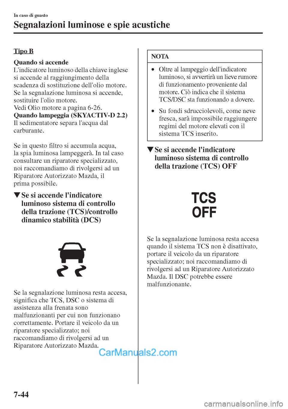 MAZDA MODEL CX-5 2015  Manuale del proprietario (in Italian) 7-44
In caso di guasto
Segnalazioni luminose e spie acustiche
Tipo B
Quando si accende 
Lindicatore luminoso della chiave inglese 
si accende al raggiungimento della 
scadenza di sostituzione dellol