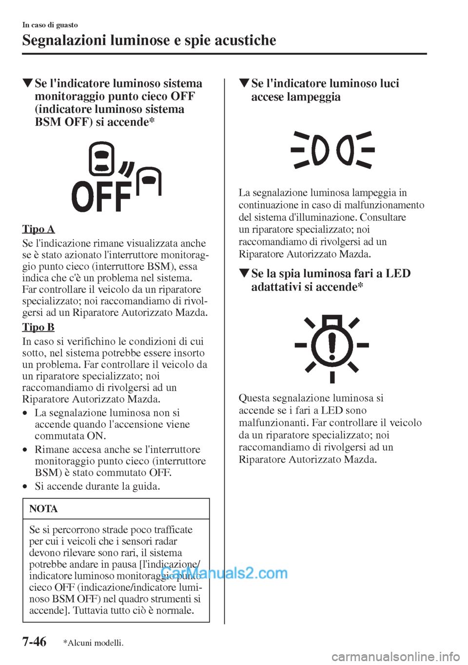 MAZDA MODEL CX-5 2015  Manuale del proprietario (in Italian) 7-46
In caso di guasto
Segnalazioni luminose e spie acustiche
�WSe lindicatore luminoso sistema 
monitoraggio punto cieco OFF 
(indicatore luminoso sistema 
BSM OFF) si accende*
Tipo A
Se lindicazio