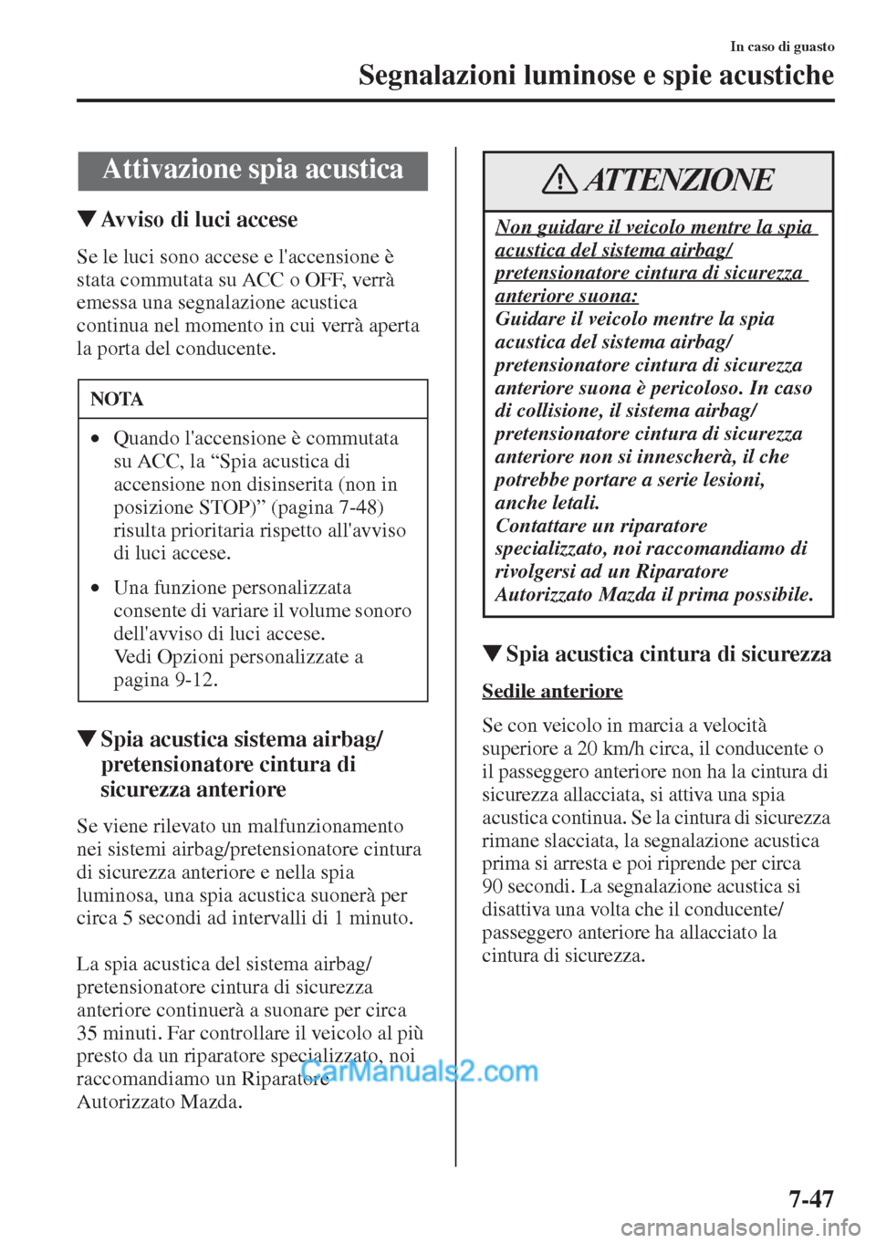 MAZDA MODEL CX-5 2015  Manuale del proprietario (in Italian) 7-47
In caso di guasto
Segnalazioni luminose e spie acustiche
�WAvviso di luci accese
Se le luci sono accese e laccensione è 
stata commutata su ACC o OFF, verrà 
emessa una segnalazione acustica 
