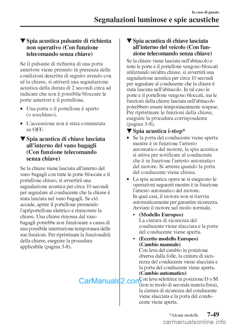 MAZDA MODEL CX-5 2015  Manuale del proprietario (in Italian) 7-49
In caso di guasto
Segnalazioni luminose e spie acustiche
�WSpia acustica pulsante di richiesta 
non operativo (Con funzione 
telecomando senza chiave)
Se il pulsante di richiesta di una porta 
an