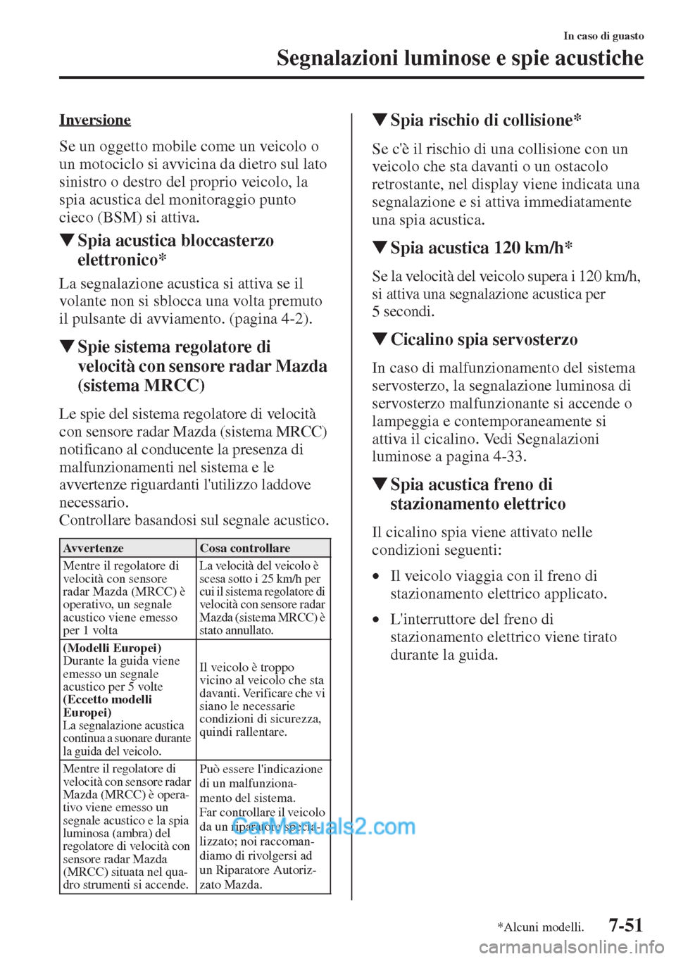 MAZDA MODEL CX-5 2015  Manuale del proprietario (in Italian) 7-51
In caso di guasto
Segnalazioni luminose e spie acustiche
Inversione
Se un oggetto mobile come un veicolo o 
un motociclo si avvicina da dietro sul lato 
sinistro o destro del proprio veicolo, la 