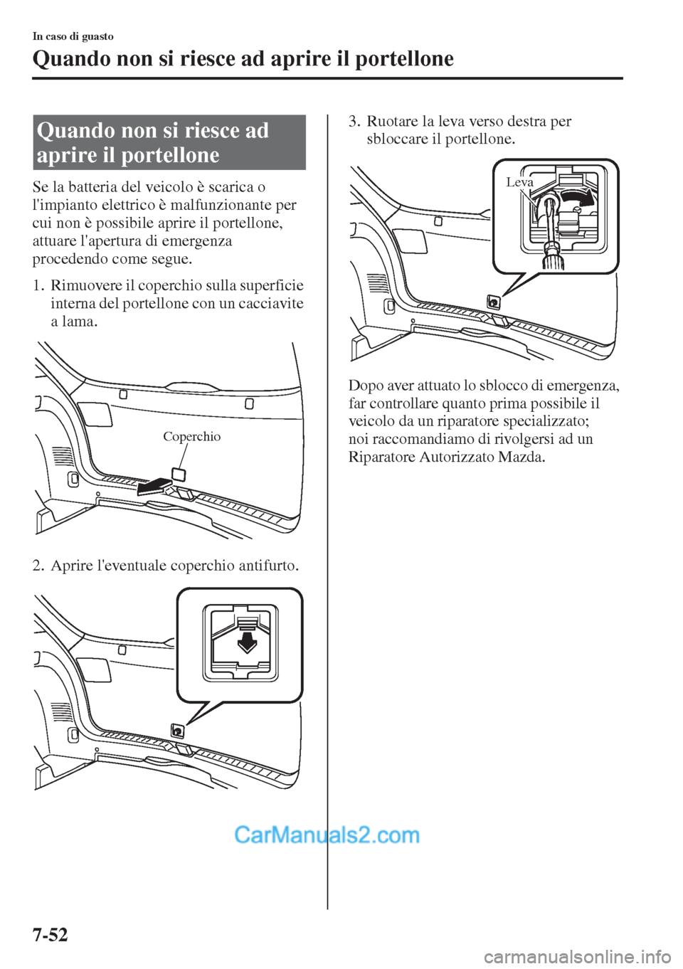 MAZDA MODEL CX-5 2015  Manuale del proprietario (in Italian) 7-52
In caso di guasto
Quando non si riesce ad aprire il portellone
Se la batteria del veicolo è scarica o 
limpianto elettrico è malfunzionante per 
cui non è possibile aprire il portellone, 
att
