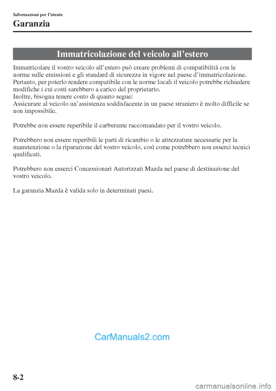 MAZDA MODEL CX-5 2015  Manuale del proprietario (in Italian) 8-2
Informazioni per l’utente
Garanzia
Immatricolare il vostro veicolo all’estero può creare problemi di compatibilità con le 
norme sulle emissioni e gli standard di sicurezza in vigore nel pae