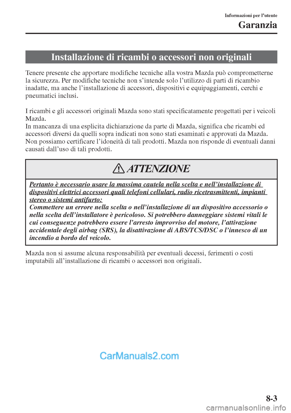MAZDA MODEL CX-5 2015  Manuale del proprietario (in Italian) 8-3
Informazioni per l’utente
Garanzia
Tenere presente che apportare modifiche tecniche alla vostra Mazda può comprometterne 
la sicurezza. Per modifiche tecniche non s’intende solo l’utilizzo 