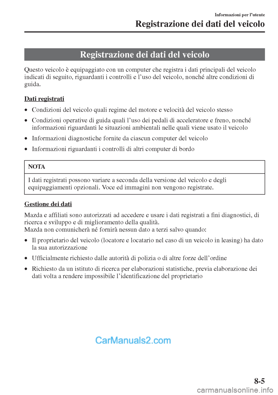 MAZDA MODEL CX-5 2015  Manuale del proprietario (in Italian) 8-5
Informazioni per l’utente
Registrazione dei dati del veicolo
Questo veicolo è equipaggiato con un computer che registra i dati principali del veicolo 
indicati di seguito, riguardanti i control