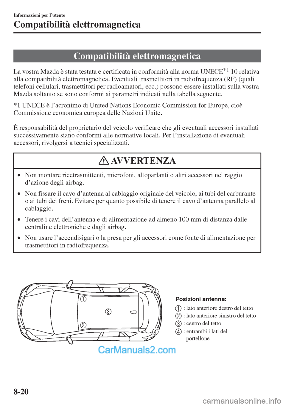 MAZDA MODEL CX-5 2015  Manuale del proprietario (in Italian) 8-20
Informazioni per l’utente
Compatibilità elettromagnetica
La vostra Mazda è stata testata e certificata in conformità alla norma UNECE*1 10 relativa 
alla compatibilità elettromagnetica. Eve