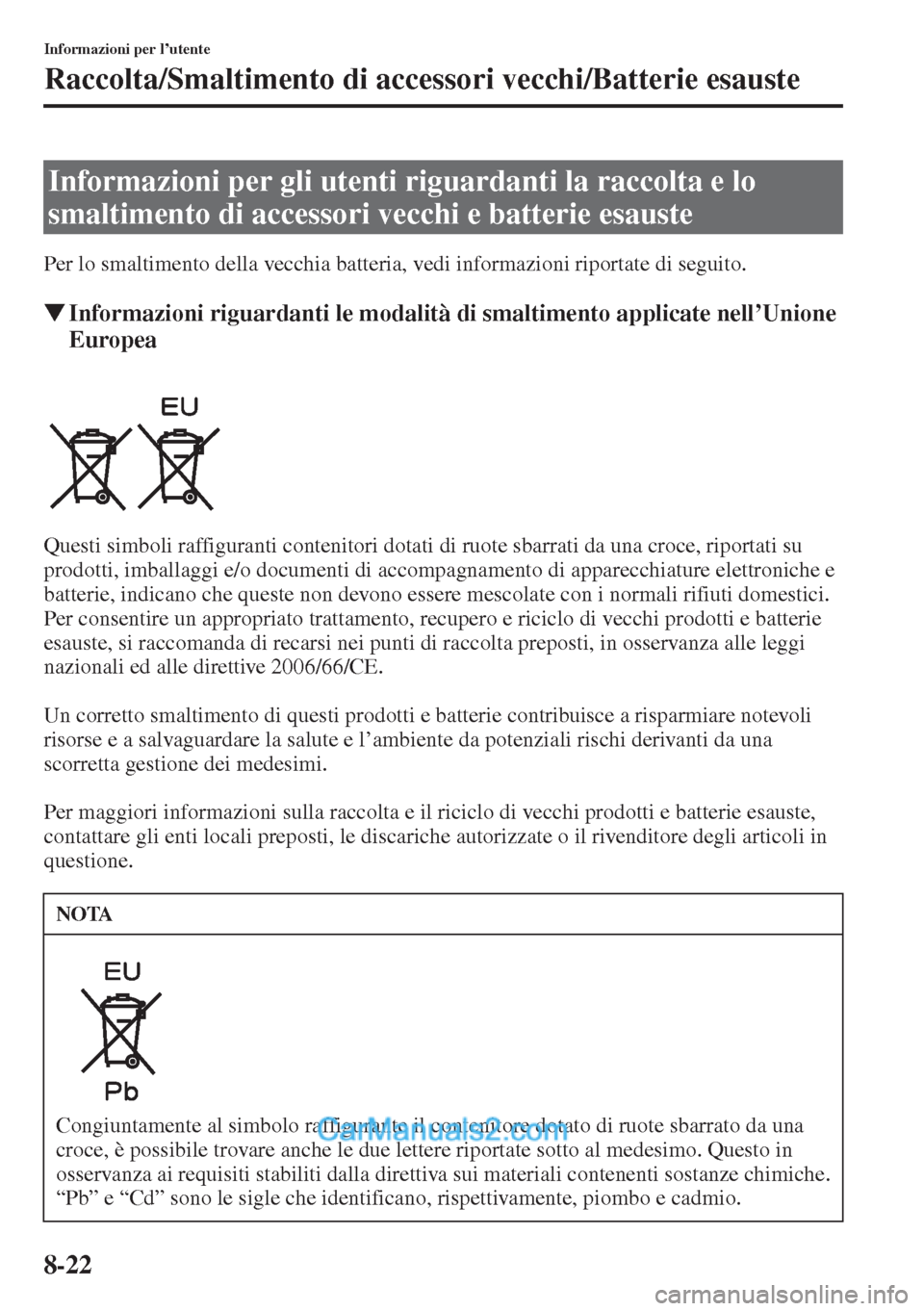 MAZDA MODEL CX-5 2015  Manuale del proprietario (in Italian) 8-22
Informazioni per l’utente
Raccolta/Smaltimento di accessori vecchi/Batterie esauste
Per lo smaltimento della vecchia batteria, vedi informazioni riportate di seguito.
�WInformazioni riguardanti