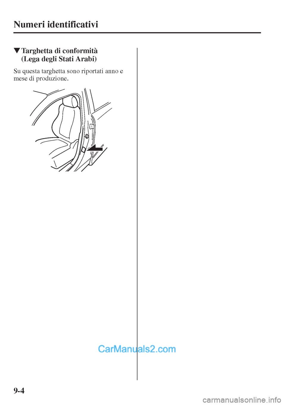 MAZDA MODEL CX-5 2015  Manuale del proprietario (in Italian) 9-4
Numeri identificativi
�WTarghetta di conformità 
(Lega degli Stati Arabi)
Su questa targhetta sono riportati anno e 
mese di produzione.  