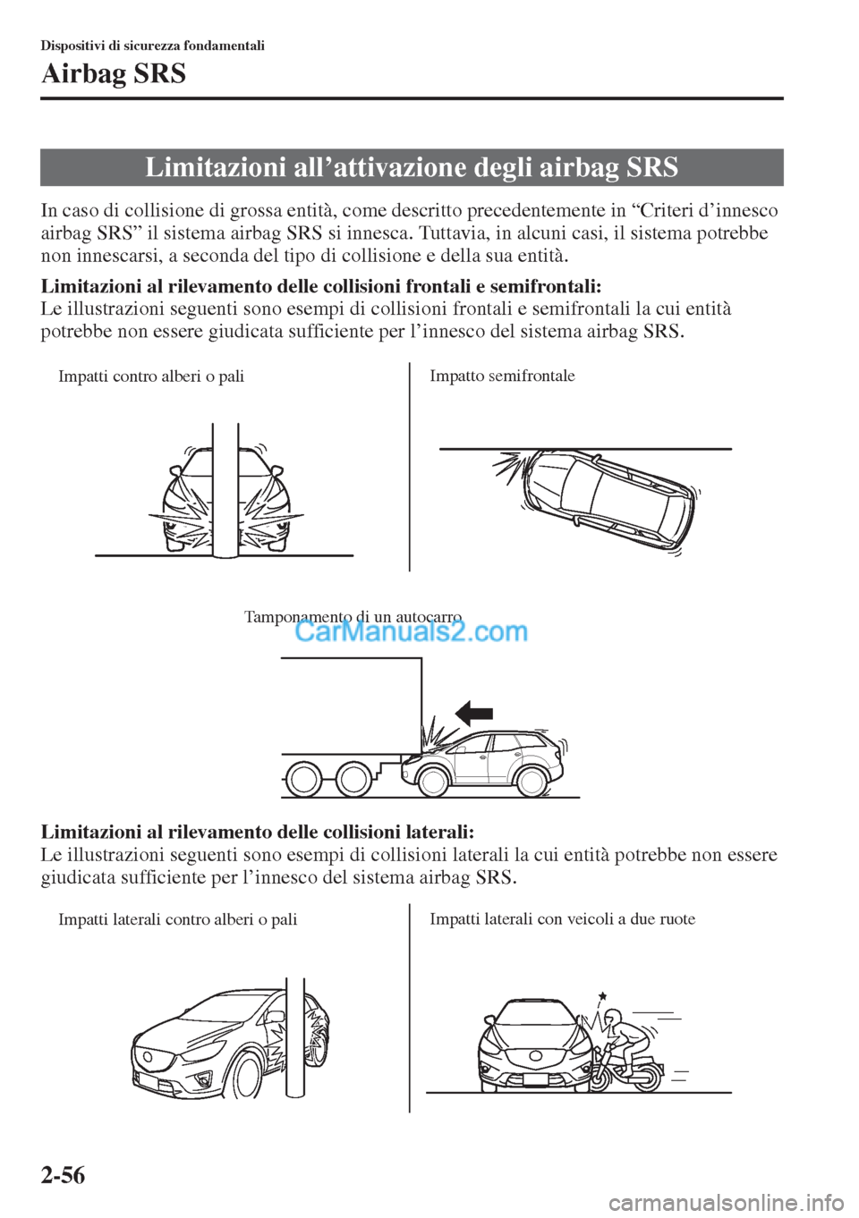 MAZDA MODEL CX-5 2015  Manuale del proprietario (in Italian) 2-56
Dispositivi di sicurezza fondamentali
Airbag SRS
In caso di collisione di grossa entità, come descritto precedentemente in “Criteri d’innesco 
airbag SRS” il sistema airbag SRS si innesca.