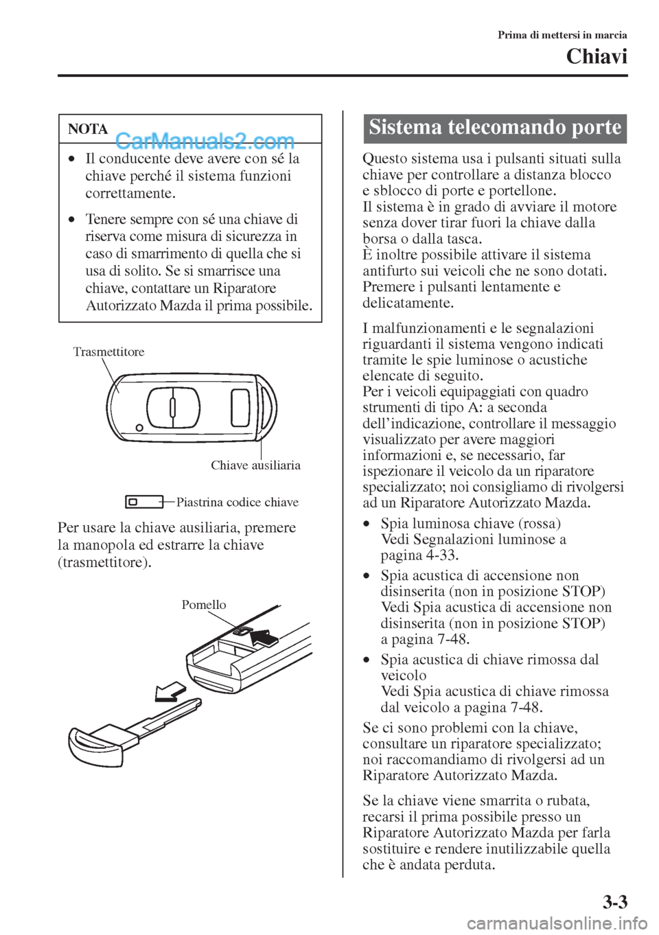 MAZDA MODEL CX-5 2015  Manuale del proprietario (in Italian) 3-3
Prima di mettersi in marcia
Chiavi
Per usare la chiave ausiliaria, premere 
la manopola ed estrarre la chiave 
(trasmettitore).Questo sistema usa i pulsanti situati sulla 
chiave per controllare a