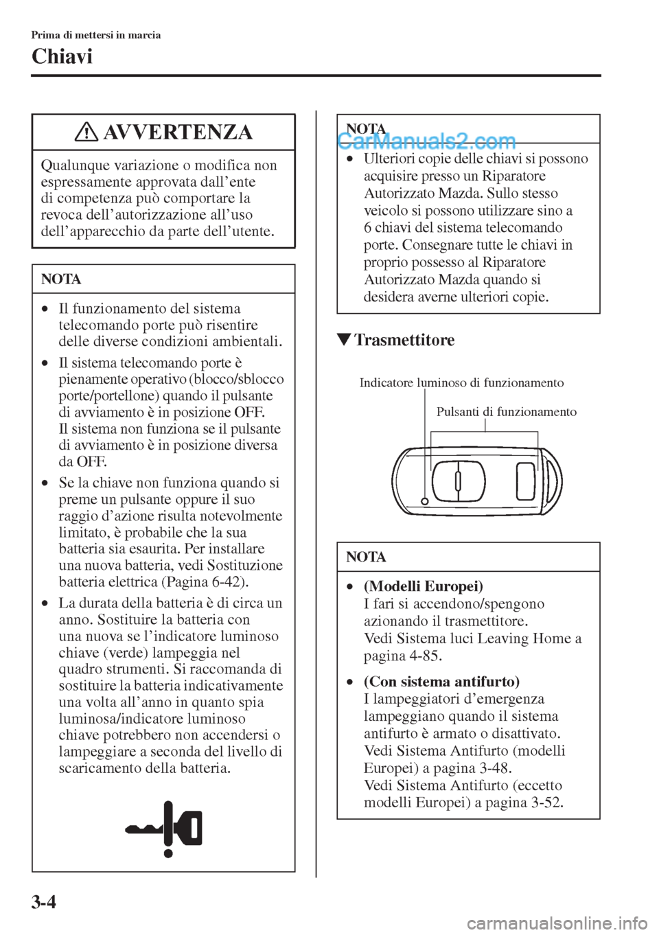 MAZDA MODEL CX-5 2015  Manuale del proprietario (in Italian) 3-4
Prima di mettersi in marcia
Chiavi
�WTrasmettitore
Qualunque variazione o modifica non 
espressamente approvata dall’ente 
di competenza può comportare la 
revoca dell’autorizzazione all’us