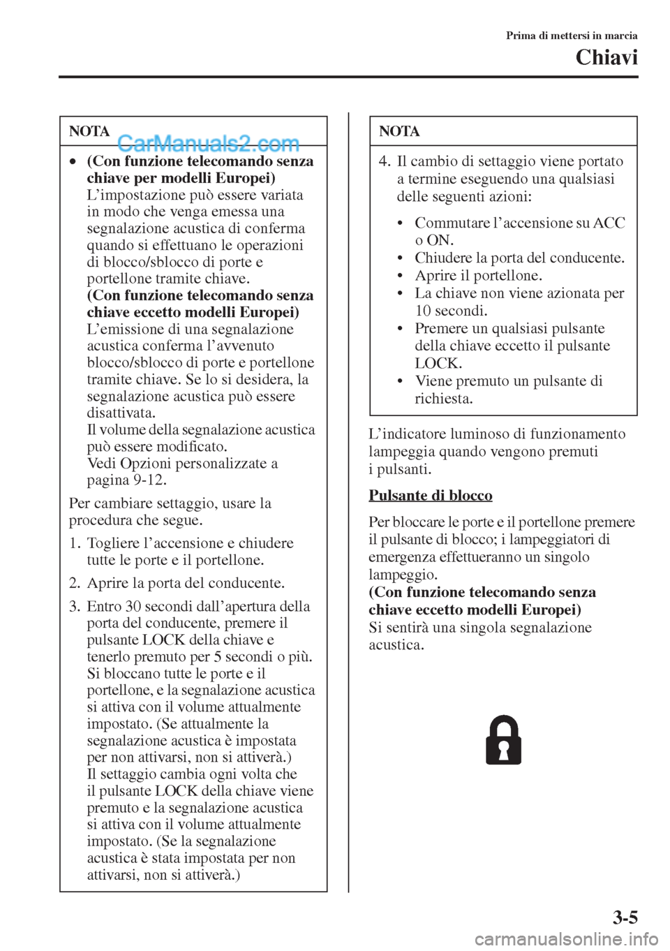 MAZDA MODEL CX-5 2015 Manuale del proprietario (in Italian) 3-5
Prima di mettersi in marcia
Chiavi
L’indicatore luminoso di funzionamento
lampeggia quando vengono premuti
i pulsanti.
Pulsante di blocco
Per bloccare le porte e il portellone premere
il puls MAZDA MODEL CX-5 2015 Manuale del proprietario (in Italian) 3-5
Prima di mettersi in marcia
Chiavi
L’indicatore luminoso di funzionamento
lampeggia quando vengono premuti
i pulsanti.
Pulsante di blocco
Per bloccare le porte e il portellone premere
il puls