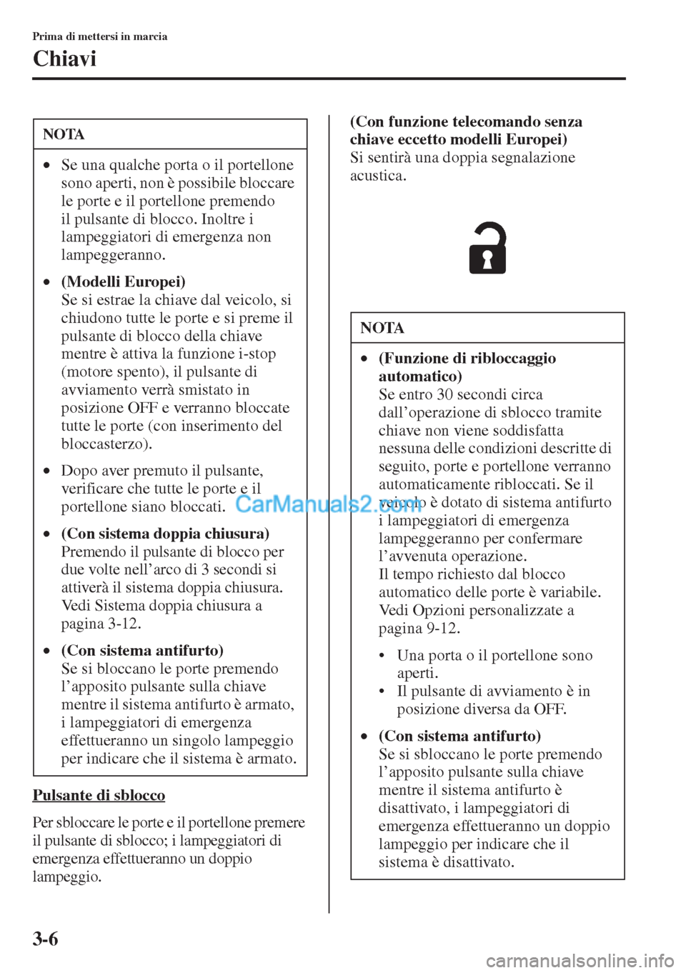 MAZDA MODEL CX-5 2015 Manuale del proprietario (in Italian) 3-6
Prima di mettersi in marcia
Chiavi
Pulsante di sblocco
Per sbloccare le porte e il portellone premere
il pulsante di sblocco; i lampeggiatori di
emergenza effettueranno un doppio
lampeggio.
(Co MAZDA MODEL CX-5 2015 Manuale del proprietario (in Italian) 3-6
Prima di mettersi in marcia
Chiavi
Pulsante di sblocco
Per sbloccare le porte e il portellone premere
il pulsante di sblocco; i lampeggiatori di
emergenza effettueranno un doppio
lampeggio.
(Co