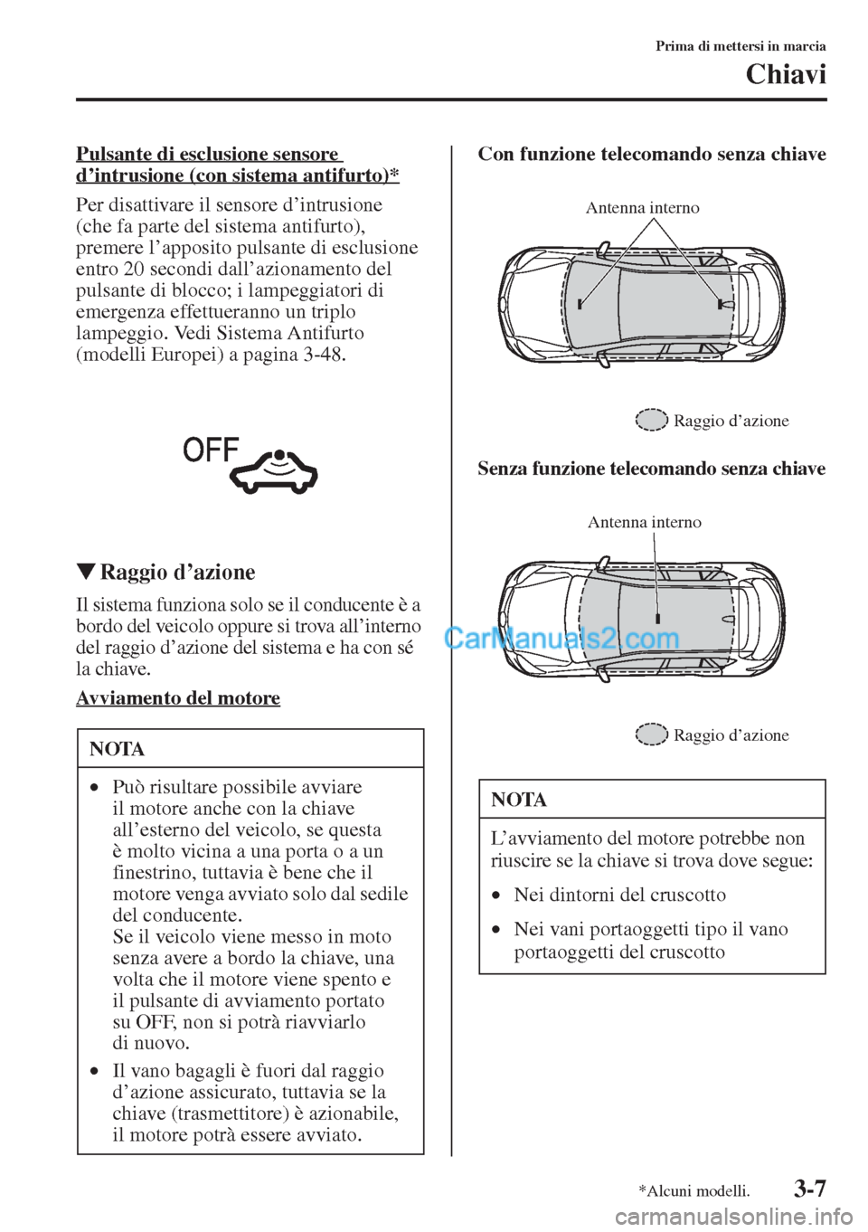 MAZDA MODEL CX-5 2015  Manuale del proprietario (in Italian) 3-7
Prima di mettersi in marcia
Chiavi
Pulsante di esclusione sensore 
d’intrusione (con sistema antifurto)*
Per disattivare il sensore d’intrusione 
(che fa parte del sistema antifurto), 
premere