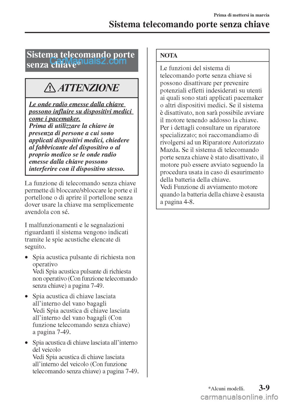 MAZDA MODEL CX-5 2015  Manuale del proprietario (in Italian) 3-9
Prima di mettersi in marcia
Sistema telecomando porte senza chiave
La funzione di telecomando senza chiave 
permette di bloccare/sbloccare le porte e il 
portellone o di aprire il portellone senza
