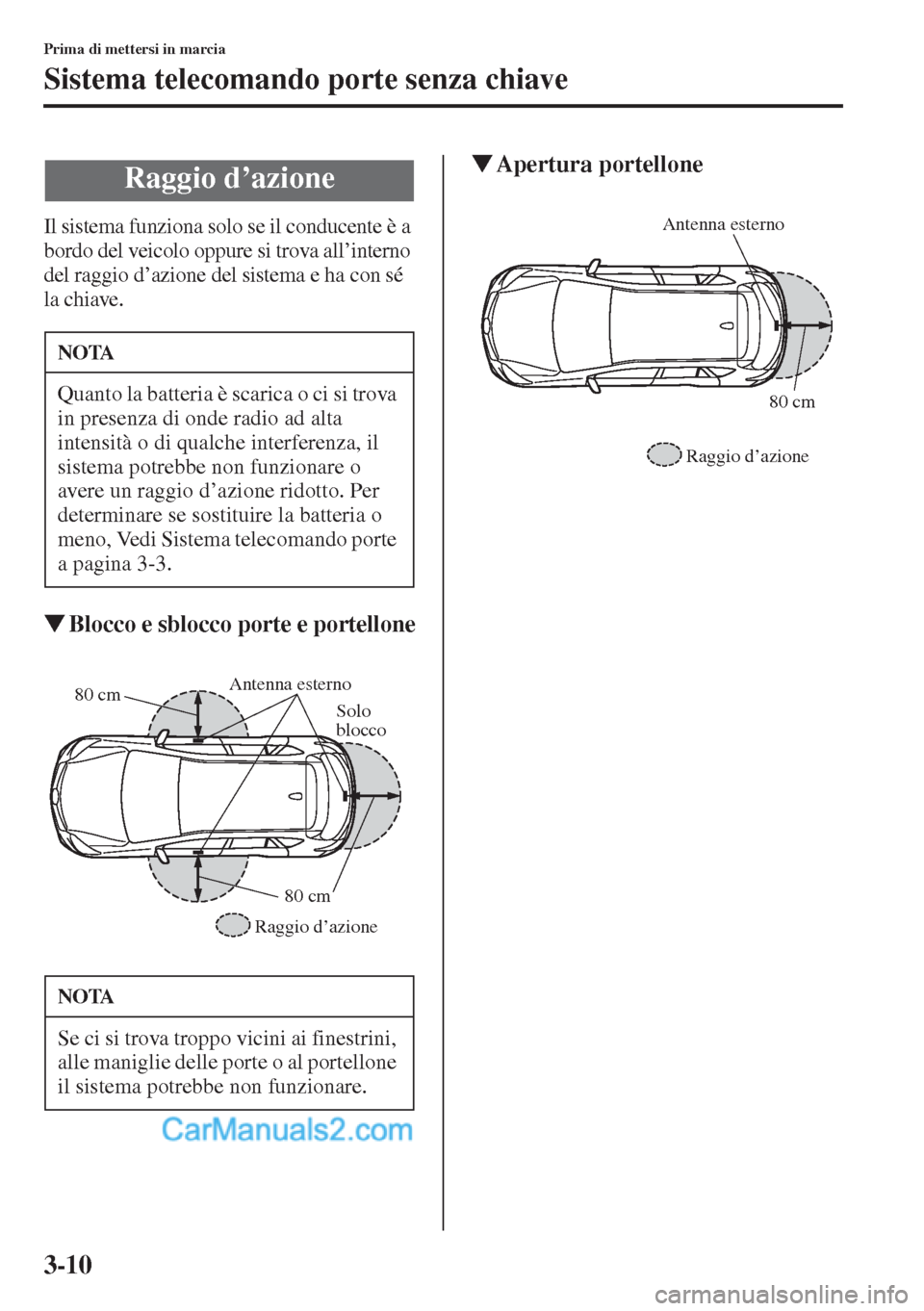 MAZDA MODEL CX-5 2015  Manuale del proprietario (in Italian) 3-10
Prima di mettersi in marcia
Sistema telecomando porte senza chiave
Il sistema funziona solo se il conducente è a 
bordo del veicolo oppure si trova all’interno 
del raggio d’azione del siste