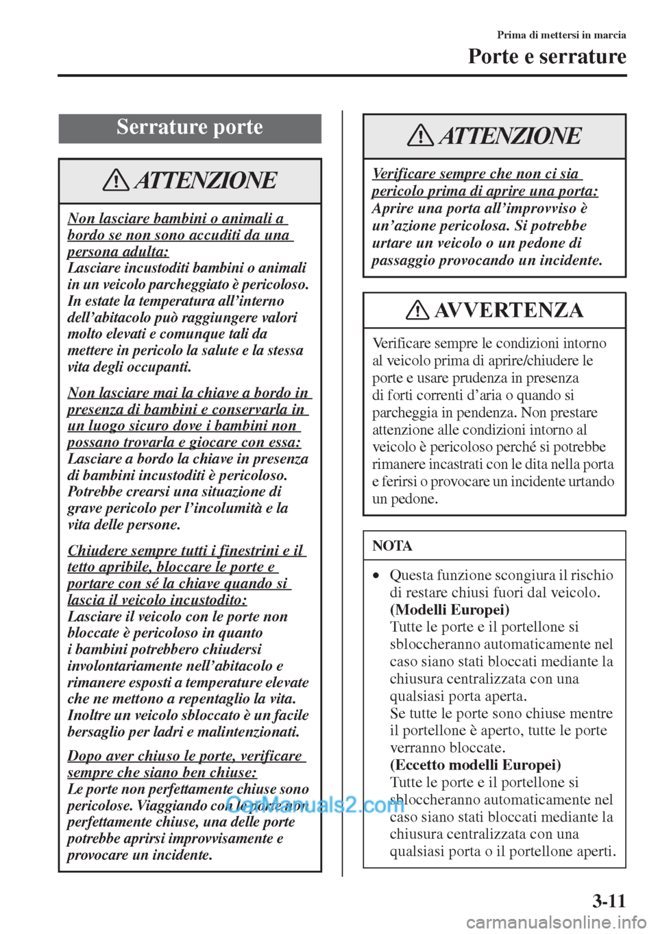 MAZDA MODEL CX-5 2015  Manuale del proprietario (in Italian) 3-11
Prima di mettersi in marcia
Porte e serrature
Serrature porte
Non lasciare bambini o animali a 
bordo se non sono accuditi da una 
persona adulta:
Lasciare incustoditi bambini o animali 
in un ve
