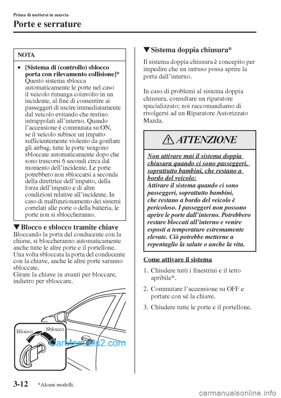 MAZDA MODEL CX-5 2015  Manuale del proprietario (in Italian) 3-12
Prima di mettersi in marcia
Porte e serrature
�WBlocco e sblocco tramite chiave
Bloccando la porta del conducente con la 
chiave, si bloccheranno automaticamente 
anche tutte le altre porte e il 