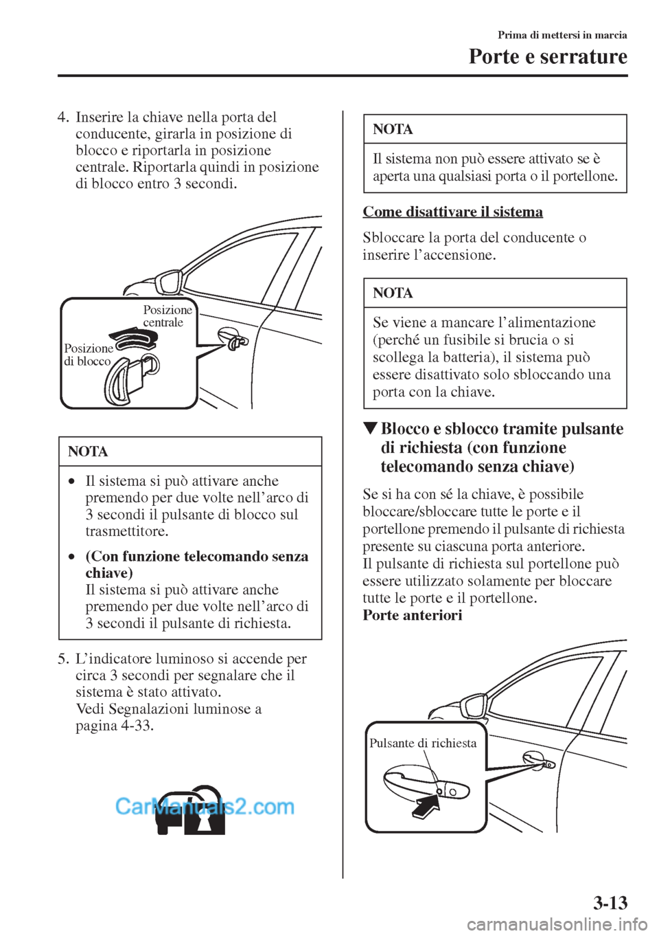 MAZDA MODEL CX-5 2015  Manuale del proprietario (in Italian) 3-13
Prima di mettersi in marcia
Porte e serrature
4. Inserire la chiave nella porta del 
conducente, girarla in posizione di 
blocco e riportarla in posizione 
centrale. Riportarla quindi in posizion