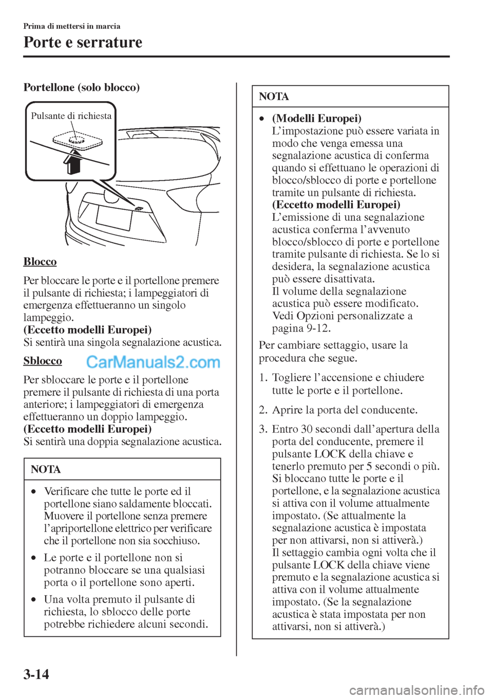MAZDA MODEL CX-5 2015  Manuale del proprietario (in Italian) 3-14
Prima di mettersi in marcia
Porte e serrature
Portellone (solo blocco)
Blocco
Per bloccare le porte e il portellone premere 
il pulsante di richiesta; i lampeggiatori di 
emergenza effettueranno 
