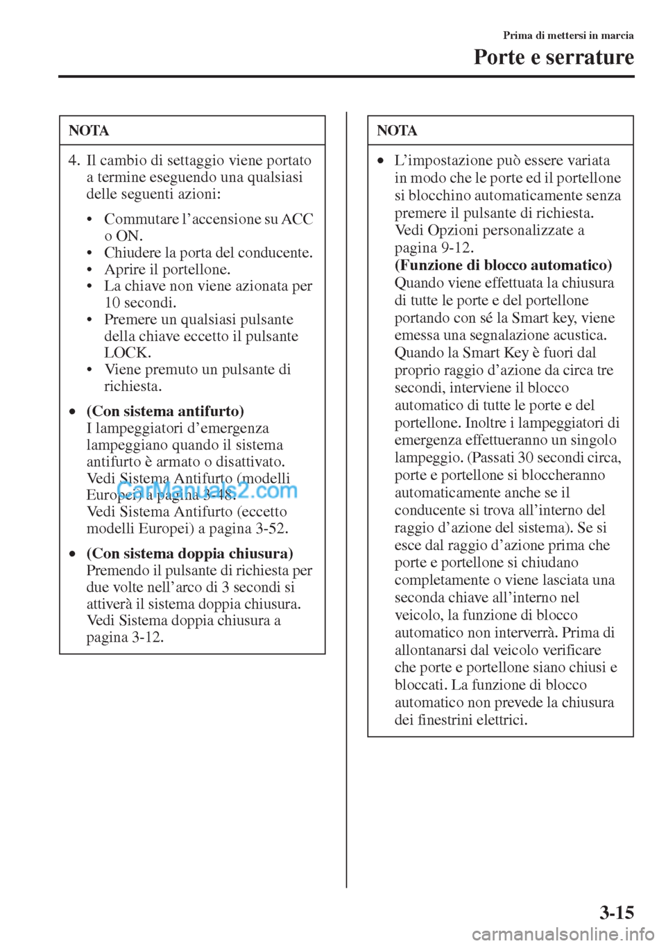 MAZDA MODEL CX-5 2015  Manuale del proprietario (in Italian) 3-15
Prima di mettersi in marcia
Porte e serrature
NOTA
4. Il cambio di settaggio viene portato 
a termine eseguendo una qualsiasi 
delle seguenti azioni:
• Commutare l’accensione su ACC 
o ON.
