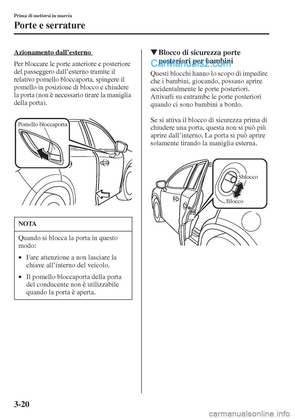 MAZDA MODEL CX-5 2015  Manuale del proprietario (in Italian) 3-20
Prima di mettersi in marcia
Porte e serrature
Azionamento dall’esterno 
Per bloccare le porte anteriore e posteriore 
del passeggero dall’esterno tramite il 
relativo pomello bloccaporta, spi