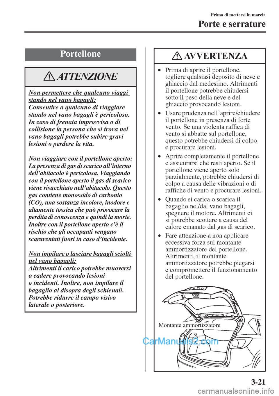 MAZDA MODEL CX-5 2015  Manuale del proprietario (in Italian) 3-21
Prima di mettersi in marcia
Porte e serrature
Portellone
Non permettere che qualcuno viaggi 
stando nel vano bagagli:
Consentire a qualcuno di viaggiare 
stando nel vano bagagli è pericoloso. 
I