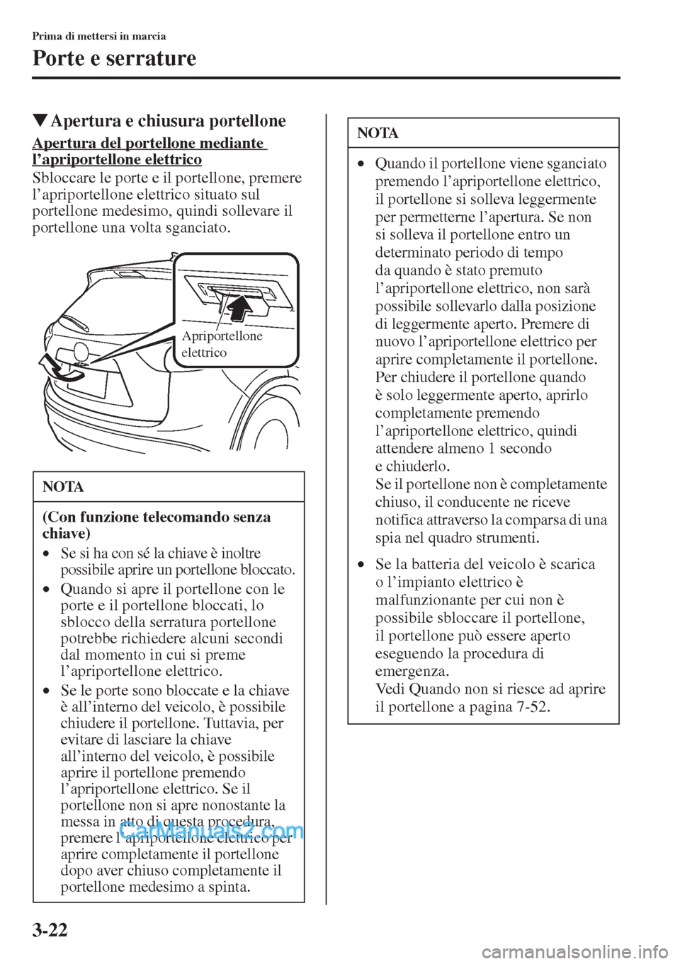 MAZDA MODEL CX-5 2015  Manuale del proprietario (in Italian) 3-22
Prima di mettersi in marcia
Porte e serrature
�WApertura e chiusura portellone
Apertura del portellone mediante 
l
Sbloccare le porte e il portellone, premere 
l’apriportellone elettrico situat