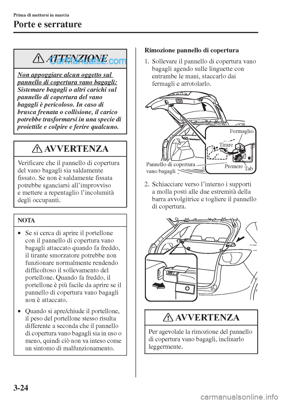 MAZDA MODEL CX-5 2015  Manuale del proprietario (in Italian) 3-24
Prima di mettersi in marcia
Porte e serrature
Rimozione pannello di copertura
1. Sollevare il pannello di copertura vano 
bagagli agendo sulle linguette con 
entrambe le mani, staccarlo dai 
ferm