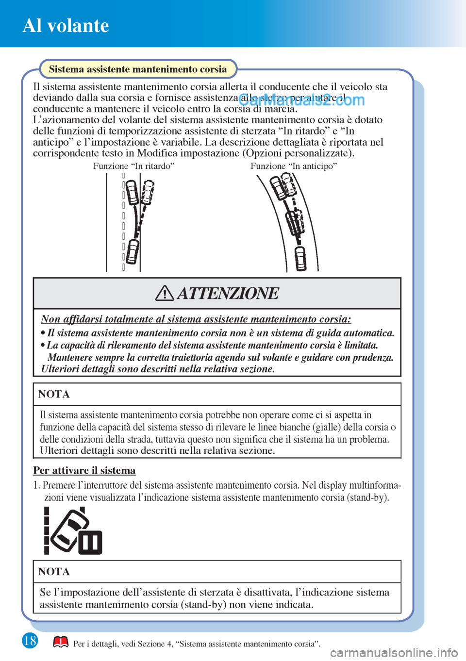 MAZDA MODEL CX-5 2015  Guida Rapida (in Italian) 18
Al volante
Funzione “In ritardo”Funzione “In anticipo”
Sistema assistente mantenimento corsia
Il sistema assistente mantenimento corsia allerta il conducente che il veicolo sta 
deviando da