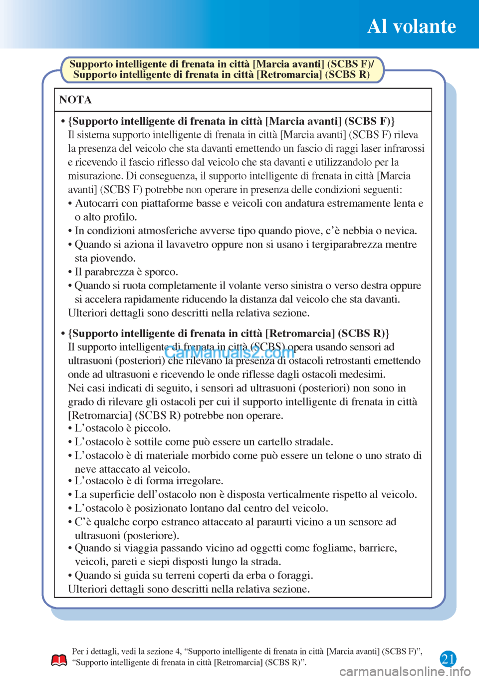 MAZDA MODEL CX-5 2015  Guida Rapida (in Italian) Al volante
21
NOTA
• {Supporto intelligente di frenata in città [Marcia avanti] (SCBS F)}
• Autocarri con piattaforme basse e veicoli con andatura estremamente lenta e 
o alto profilo.
Supporto i