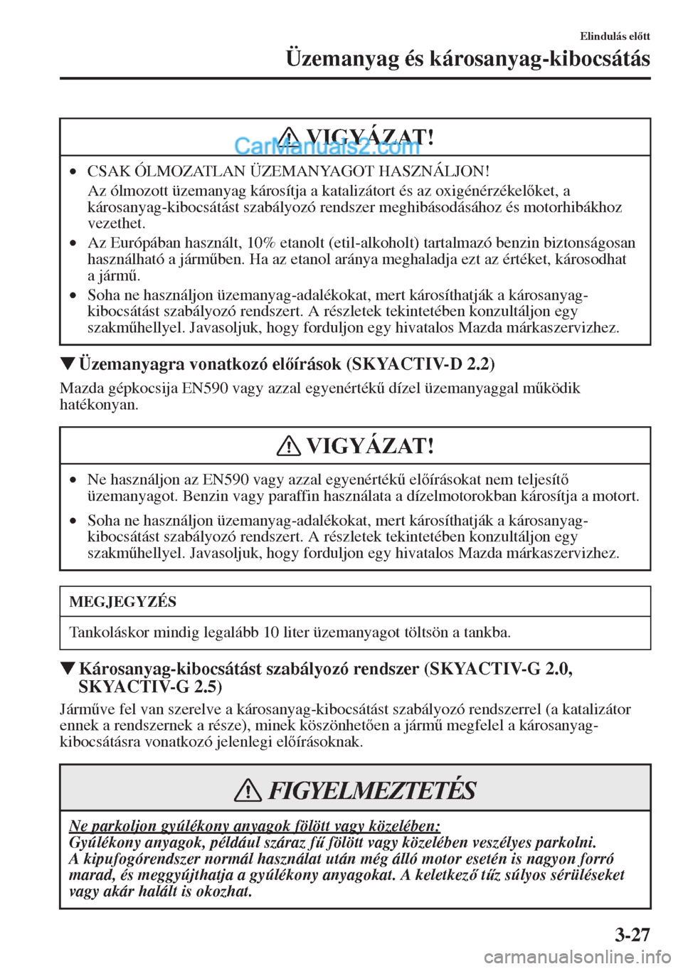 MAZDA MODEL CX-5 2015  Kezelési útmutató (in Hungarian) 3-27
Elindulás eltt
Üzemanyag és károsanyag-kibocsátás
�WÜzemanyagra vonatkozó elírások (SKYACTIV-D 2.2)
Mazda gépkocsija EN590 vagy azzal egyenérték& dízel üzemanyaggal m&ködik 