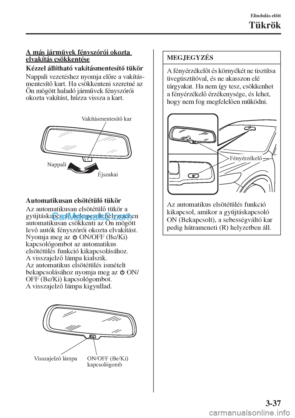 MAZDA MODEL CX-5 2015  Kezelési útmutató (in Hungarian) 3-37
Elindulás eltt
Tükrök
A más járm&vek fényszórói okozta 
elvakítás csökkentése
Kézzel állítható vakításmentesít tükör
Nappali vezetéshez nyomja elre a vakítás-
mente
