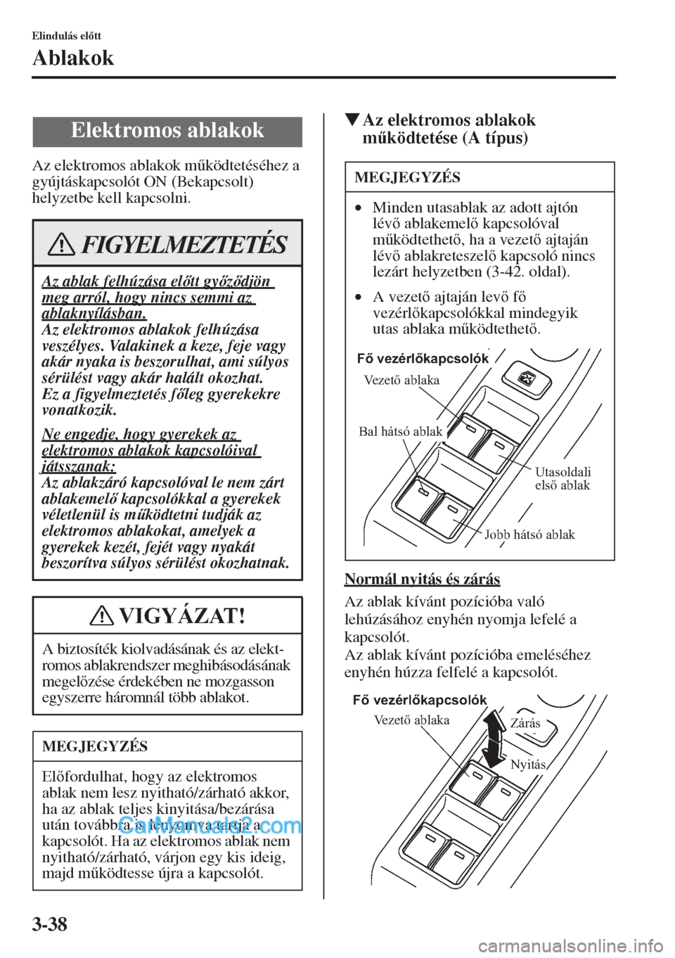 MAZDA MODEL CX-5 2015  Kezelési útmutató (in Hungarian) 3-38
Elindulás eltt
Ablakok
Az elektromos ablakok m&ködtetéséhez a 
gyújtáskapcsolót ON (Bekapcsolt) 
helyzetbe kell kapcsolni.
�WAz elektromos ablakok 
m&ködtetése (A típus)
Normál nyi