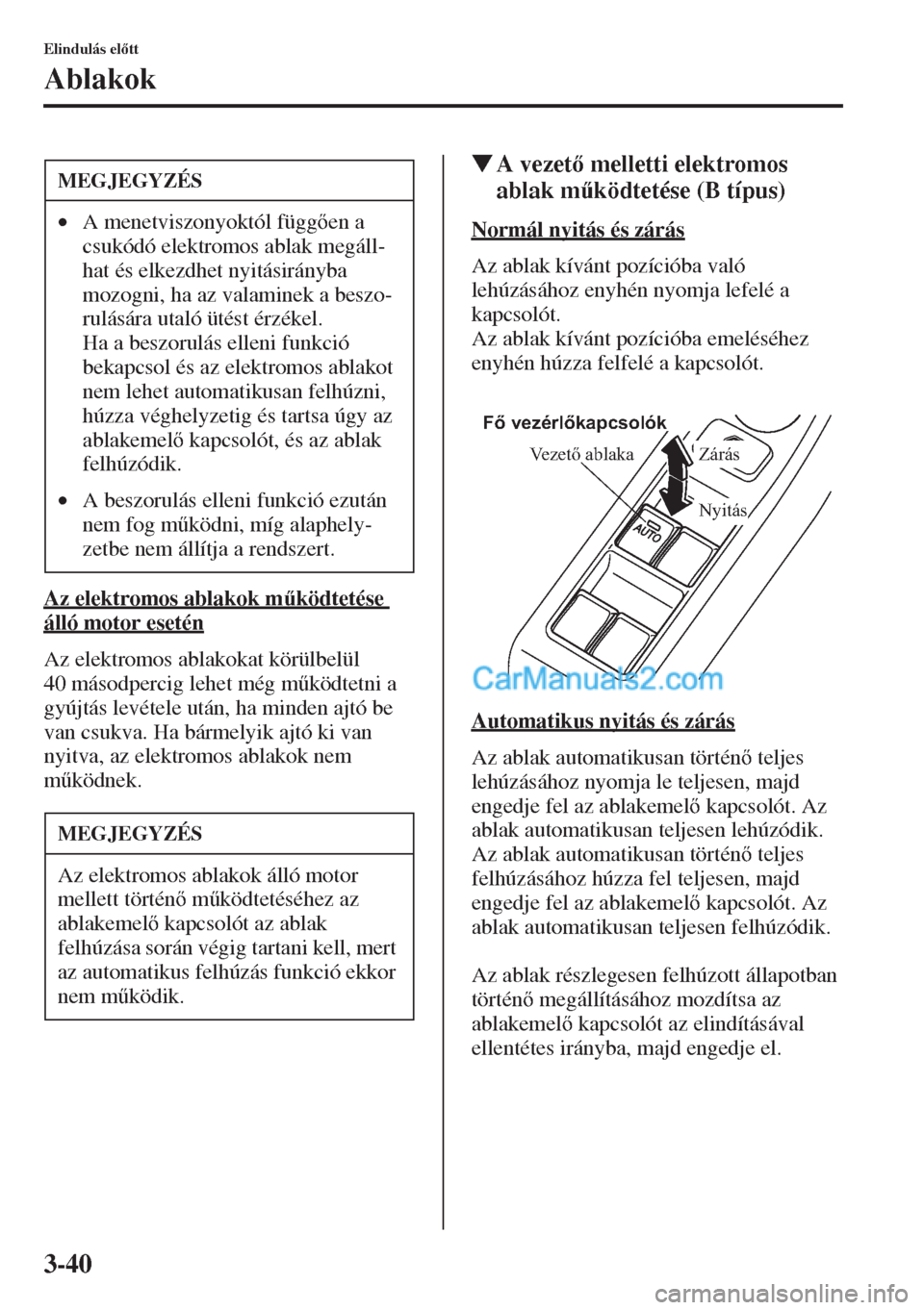MAZDA MODEL CX-5 2015  Kezelési útmutató (in Hungarian) 3-40
Elindulás eltt
Ablakok
Az elektromos ablakok m&ködtetése 
álló motor esetén
Az elektromos ablakokat körülbelül 
40 másodpercig lehet még m&ködtetni a 
gyújtás levétele után, h