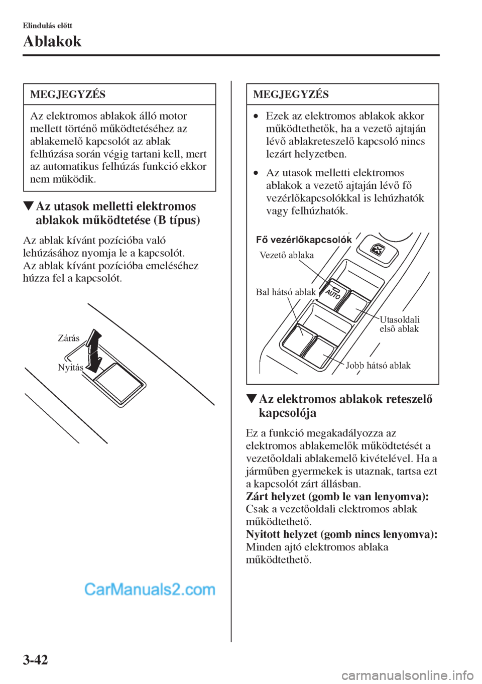 MAZDA MODEL CX-5 2015  Kezelési útmutató (in Hungarian) 3-42
Elindulás eltt
Ablakok
�WAz utasok melletti elektromos 
ablakok m&ködtetése (B típus)
Az ablak kívánt pozícióba való 
lehúzásához nyomja le a kapcsolót. 
Az ablak kívánt pozíci