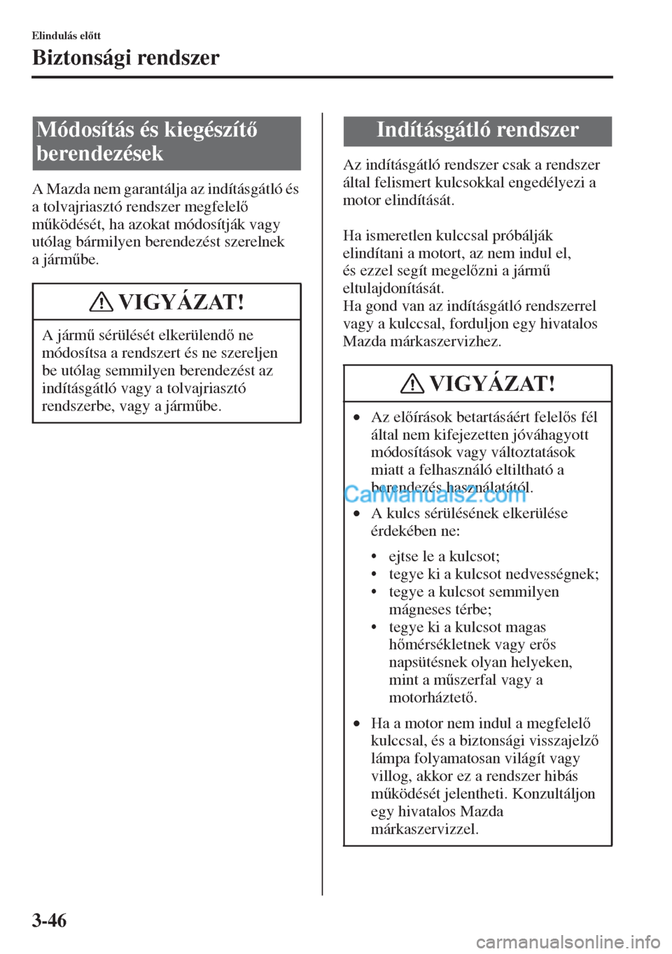 MAZDA MODEL CX-5 2015  Kezelési útmutató (in Hungarian) 3-46
Elindulás eltt
Biztonsági rendszer
A Mazda nem garantálja az indításgátló és 
a tolvajriasztó rendszer megfelel 
m&ködését, ha azokat módosítják vagy 
utólag bármilyen beren