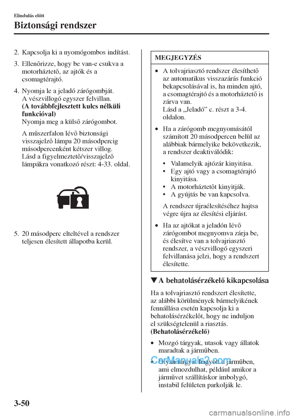 MAZDA MODEL CX-5 2015  Kezelési útmutató (in Hungarian) 3-50
Elindulás eltt
Biztonsági rendszer
2. Kapcsolja ki a nyomógombos indítást.
3. Ellenrizze, hogy be van-e csukva a 
motorháztet, az ajtók és a 
csomagtérajtó.
4. Nyomja le a jeladó